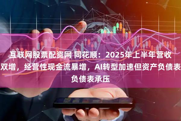 互联网股票配资网 同花顺：2025年上半年营收净利双增，经营性现金流暴增，AI转型加速但资产负债表承压