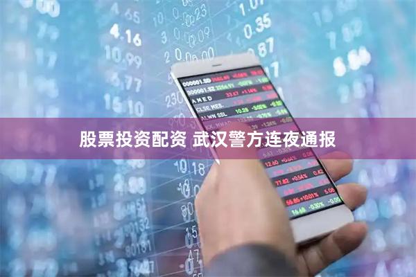 股票投资配资 武汉警方连夜通报