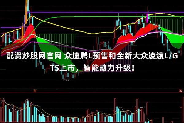 配资炒股网官网 众速腾L预售和全新大众凌渡L/GTS上市，智能动力升级！