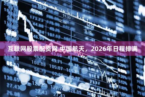 互联网股票配资网 中国航天，2026年日程排满