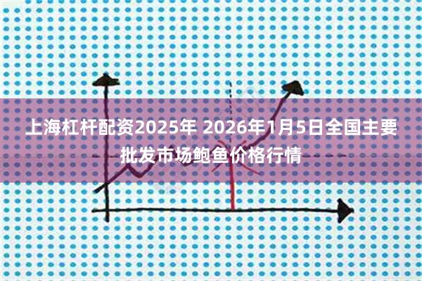 上海杠杆配资2025年 2026年1月5日全国主要批发市场鲍鱼价格行情