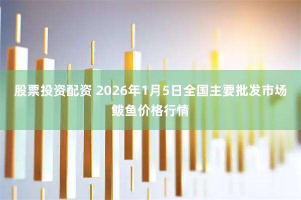 股票投资配资 2026年1月5日全国主要批发市场鲅鱼价格行情