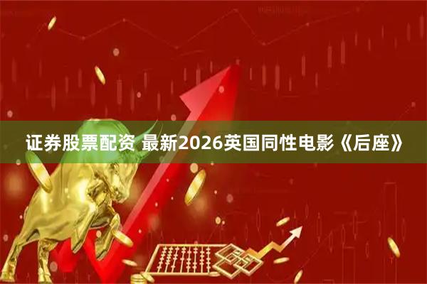 证券股票配资 最新2026英国同性电影《后座》